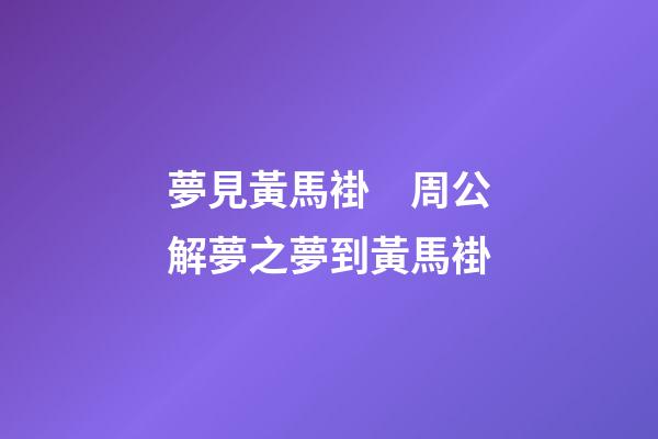 夢見黃馬褂　周公解夢之夢到黃馬褂